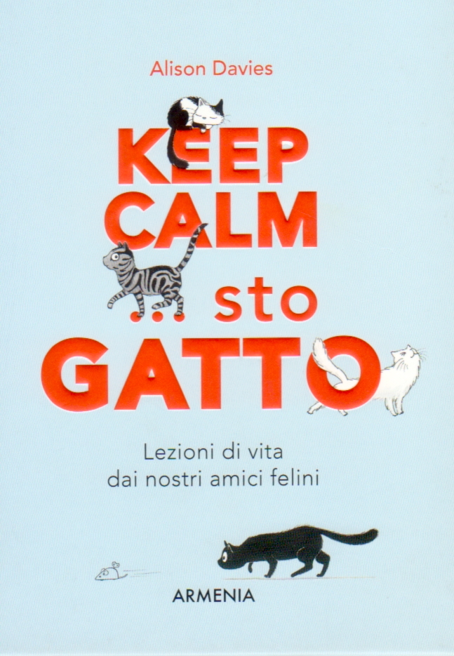 Keep calm ...sto gatto - Lezioni di vita dai nostri amici felini